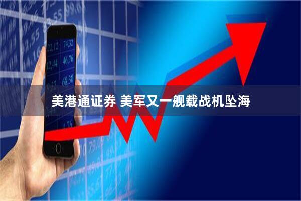 美港通证券 美军又一舰载战机坠海