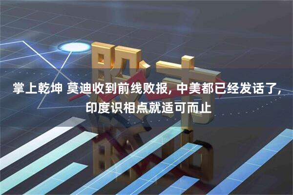 掌上乾坤 莫迪收到前线败报, 中美都已经发话了, 印度识相点就适可而止