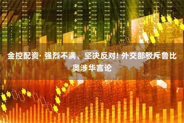 金控配资· 强烈不满、坚决反对! 外交部驳斥鲁比奥涉华言论