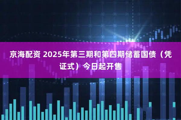 京海配资 2025年第三期和第四期储蓄国债（凭证式）今日起开售