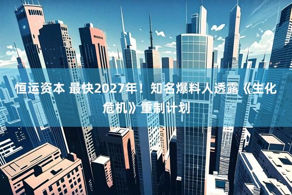 恒运资本 最快2027年！知名爆料人透露《生化危机》重制计划