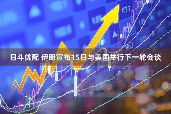 日斗优配 伊朗宣布15日与美国举行下一轮会谈