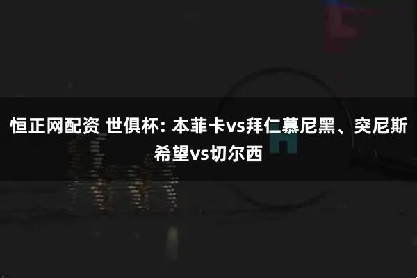 恒正网配资 世俱杯: 本菲卡vs拜仁慕尼黑、突尼斯希望vs切尔西