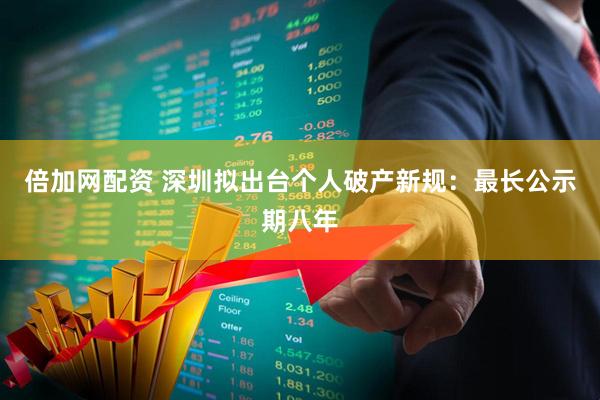 倍加网配资 深圳拟出台个人破产新规：最长公示期八年