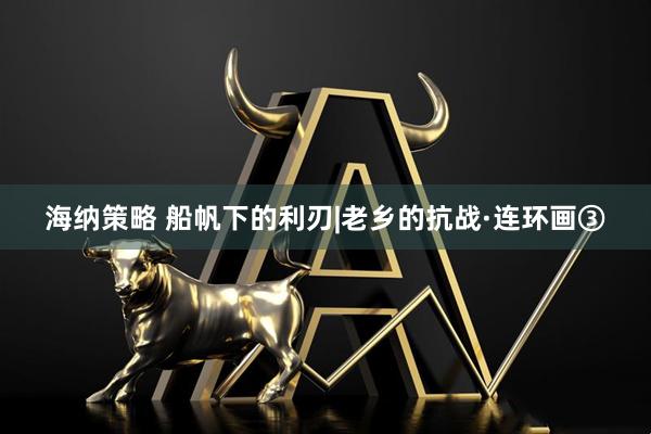 海纳策略 船帆下的利刃|老乡的抗战·连环画③