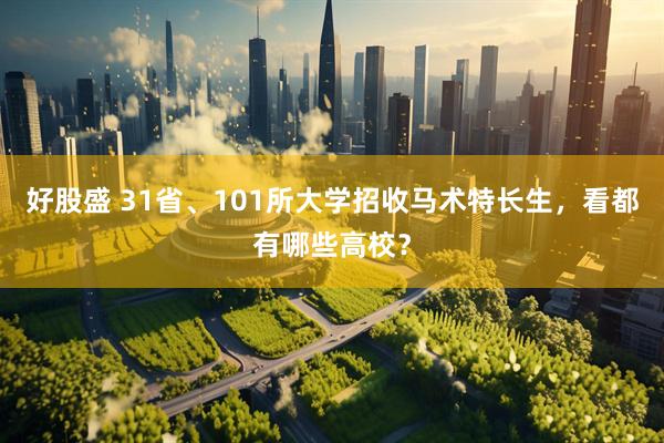 好股盛 31省、101所大学招收马术特长生，看都有哪些高校？