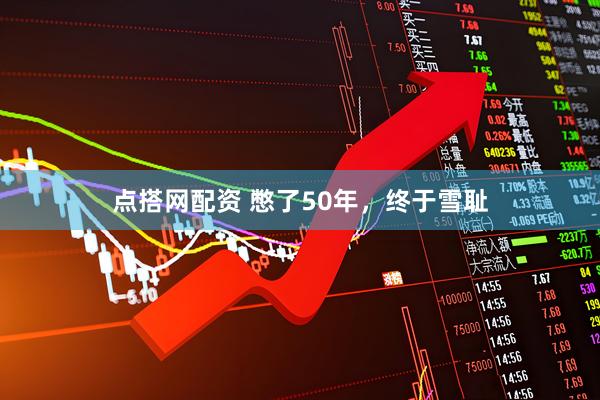 点搭网配资 憋了50年，终于雪耻