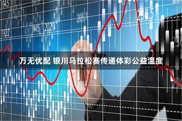 万无优配 银川马拉松赛传递体彩公益温度