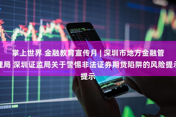 掌上世界 金融教育宣传月 | 深圳市地方金融管理局 深圳证监局关于警惕非法证券期货陷阱的风险提示