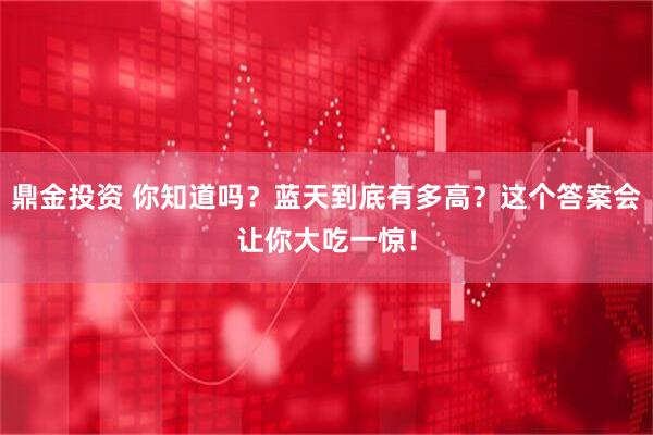 鼎金投资 你知道吗？蓝天到底有多高？这个答案会让你大吃一惊！