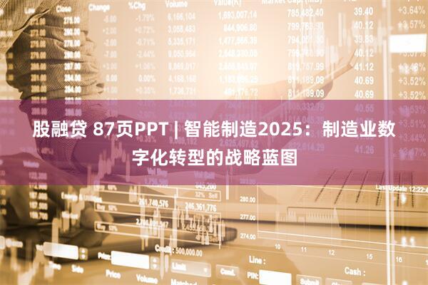 股融贷 87页PPT | 智能制造2025:制造业数字化转型的战略蓝图