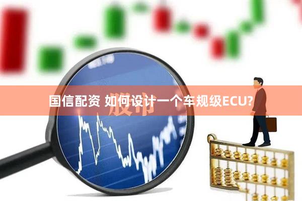 国信配资 如何设计一个车规级ECU?