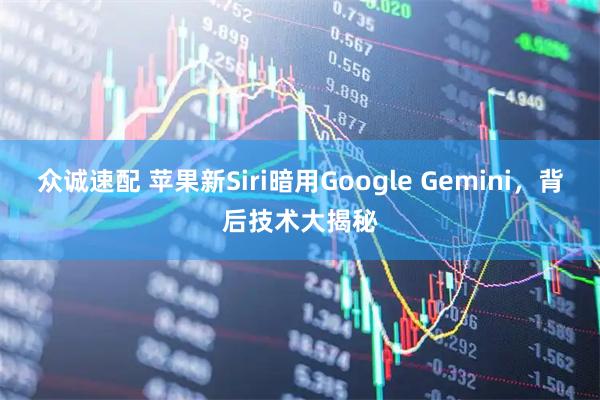 众诚速配 苹果新Siri暗用Google Gemini，背后技术大揭秘