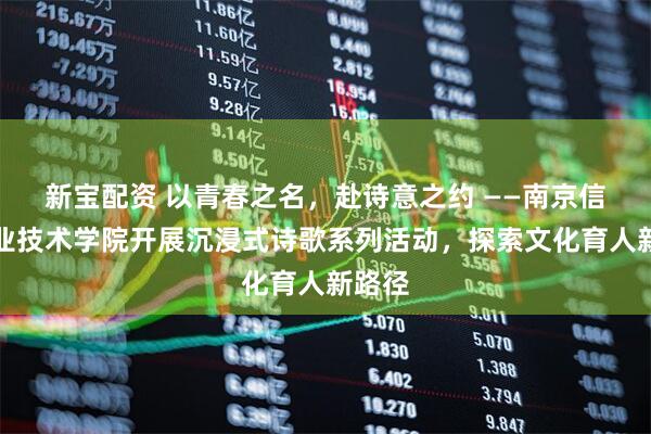 新宝配资 以青春之名,赴诗意之约 ——南京信息职业技术学院开展沉浸式诗歌系列活动,探索文化育人新路径