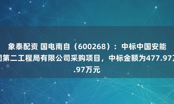 象泰配资 国电南自(600268):中标中国安能集团第二工程局有限公司采购项目,中标金额为477.97万元