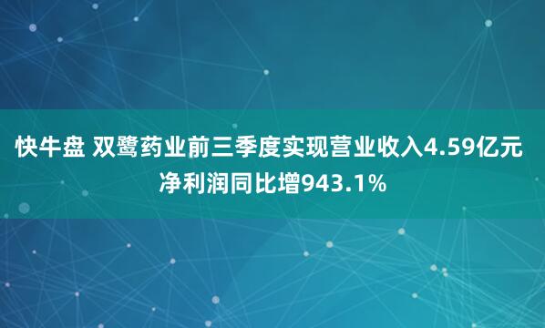 快牛盘 双鹭药业前三季度实现营业收入4.59亿元 净利润同比增943.1%