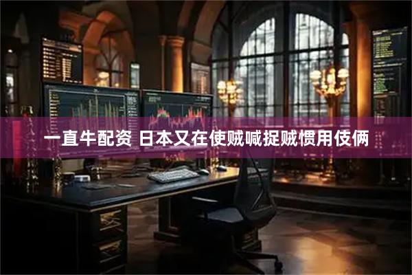 一直牛配资 日本又在使贼喊捉贼惯用伎俩