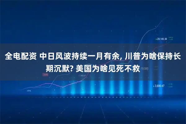 全电配资 中日风波持续一月有余, 川普为啥保持长期沉默? 美国为啥见死不救