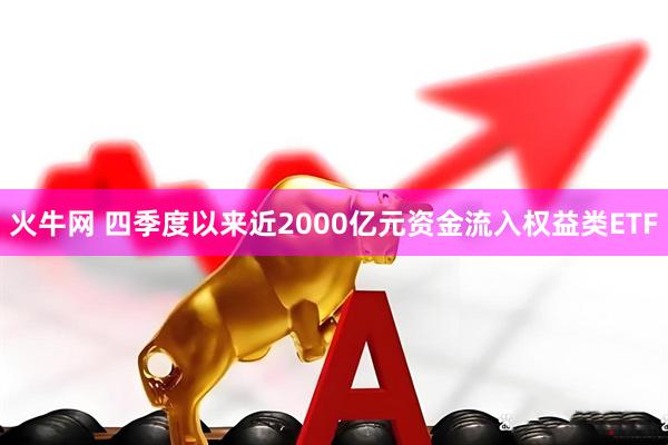火牛网 四季度以来近2000亿元资金流入权益类ETF