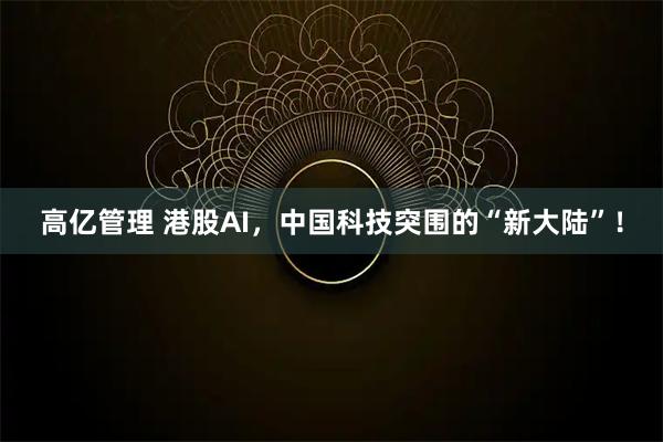 高亿管理 港股AI，中国科技突围的“新大陆”！