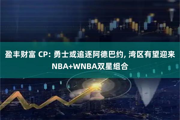 盈丰财富 CP: 勇士或追逐阿德巴约, 湾区有望迎来NBA+WNBA双星组合
