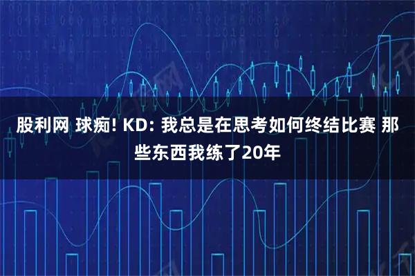 股利网 球痴! KD: 我总是在思考如何终结比赛 那些东西我练了20年